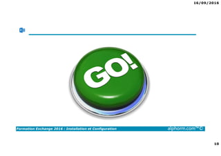 16/09/2016
10
Formation Exchange 2016 : Installation et Configuration alphorm.com™©
 