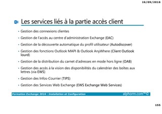 16/09/2016
9
Formation Exchange 2016 : Installation et Configuration alphorm.com™©
Les sujets non traités
•Configuration avancée
•Migration
•Coexistence
 