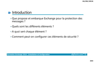 16/09/2016
12
Formation Exchange 2016 : Installation et Configuration alphorm.com™©
Introduction
•Matériel utilisé
•Schéma du lab utilisé
•Maquette utilisée
 