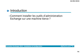 16/09/2016
6
Formation Exchange 2016 : Installation et Configuration alphorm.com™©
Cursus Exchange 2016
Configuration
avancée
Installation et
Configuration
Migration et
Coexistence
 