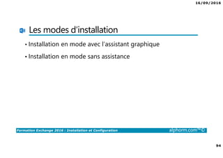 16/09/2016
94
Formation Exchange 2016 : Installation et Configuration alphorm.com™©
Les modes d’installation
• Installation en mode avec l’assistant graphique
• Installation en mode sans assistance
 