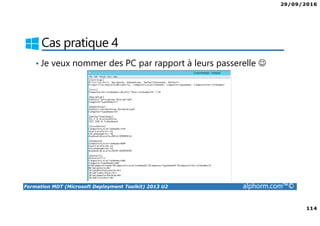 29/09/2016
114
Formation MDT (Microsoft Deployment Toolkit) 2013 U2 alphorm.com™©
Cas pratique 4
• Je veux nommer des PC par rapport à leurs passerelle ☺
 