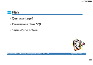 29/09/2016
117
Formation MDT (Microsoft Deployment Toolkit) 2013 U2 alphorm.com™©
Plan
•Quel avantage?
•Permissions dans SQL
•Saisie d’une entrée
 