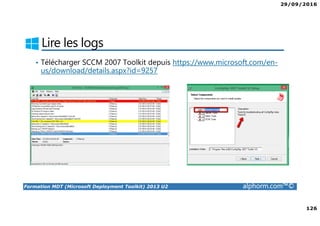 29/09/2016
126
Formation MDT (Microsoft Deployment Toolkit) 2013 U2 alphorm.com™©
Lire les logs
• Télécharger SCCM 2007 Toolkit depuis https://www.microsoft.com/en-
us/download/details.aspx?id=9257
 