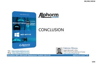 29/09/2016
133
Formation MDT (Microsoft Deployment Toolkit) 2013 U2 alphorm.com™©
Site : http://www.alphorm.com
Blog : http://blog.alphorm.com
Fabrice Sforza
Expert Microsoft / Citrix
ITTA (It Training Academy) en Suisse
https://www.youlearnit.ch/
CONCLUSION
 