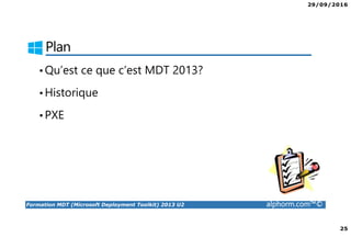 29/09/2016
25
Formation MDT (Microsoft Deployment Toolkit) 2013 U2 alphorm.com™©
Plan
•Qu’est ce que c’est MDT 2013?
•Historique
•PXE
 