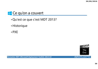 29/09/2016
30
Formation MDT (Microsoft Deployment Toolkit) 2013 U2 alphorm.com™©
Ce qu’on a couvert
•Qu’est ce que c’est MDT 2013?
•Historique
•PXE
 