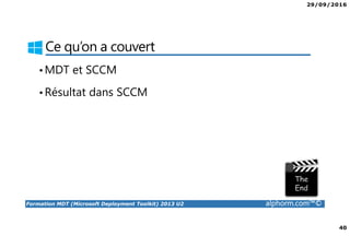 29/09/2016
40
Formation MDT (Microsoft Deployment Toolkit) 2013 U2 alphorm.com™©
Ce qu’on a couvert
•MDT et SCCM
•Résultat dans SCCM
 