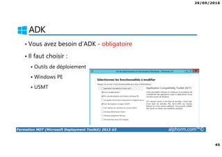 29/09/2016
45
Formation MDT (Microsoft Deployment Toolkit) 2013 U2 alphorm.com™©
ADK
• Vous avez besoin d’ADK - obligatoire
• Il faut choisir :
Outils de déploiement
Windows PE
USMT
 