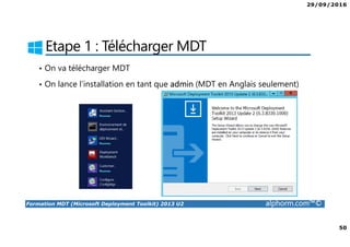 29/09/2016
50
Formation MDT (Microsoft Deployment Toolkit) 2013 U2 alphorm.com™©
Etape 1 : Télécharger MDT
• On va télécharger MDT
• On lance l’installation en tant que admin (MDT en Anglais seulement)
 