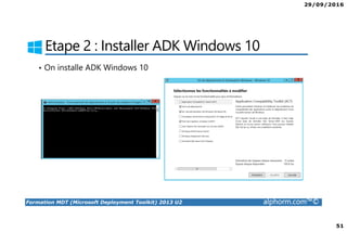 29/09/2016
51
Formation MDT (Microsoft Deployment Toolkit) 2013 U2 alphorm.com™©
Etape 2 : Installer ADK Windows 10
• On installe ADK Windows 10
 