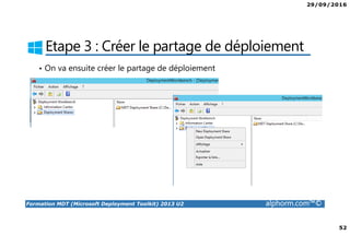 29/09/2016
52
Formation MDT (Microsoft Deployment Toolkit) 2013 U2 alphorm.com™©
Etape 3 : Créer le partage de déploiement
• On va ensuite créer le partage de déploiement
 