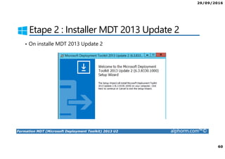29/09/2016
5
Formation MDT (Microsoft Deployment Toolkit) 2013 U2 alphorm.com™©
MDT 2013 Installation et configuration
• MDT 2013 Update 2 est un outil gratuit de déploiement de systèmes
d’exploitation et d’applications.
• MDT permet d’ajouter à WDS une solution complète de déploiement à
travers le protocole PXE.
• MDT vous aidera à construire une source d’installation automatisée
pour le déploiement de Windows.
• A partir d’une seule machine et d’un outil serveur central de distribution
(par exemple WDS ou SCCM), vous allez pouvoir inclure des pilotes de
périphériques, mises à jour Windows et des logiciels.
 