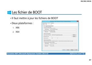 29/09/2016
67
Formation MDT (Microsoft Deployment Toolkit) 2013 U2 alphorm.com™©
Les fichier de BOOT
• Il faut mettre à jour les fichiers de BOOT
• Deux plateformes :
1. X86
2. X64
 