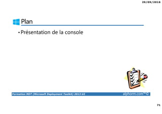 29/09/2016
71
Formation MDT (Microsoft Deployment Toolkit) 2013 U2 alphorm.com™©
Plan
•Présentation de la console
 