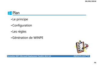 29/09/2016
75
Formation MDT (Microsoft Deployment Toolkit) 2013 U2 alphorm.com™©
Plan
•Le principe
•Configuration
•Les règles
•Génération de WINPE
 