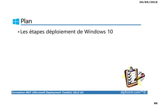 29/09/2016
86
Formation MDT (Microsoft Deployment Toolkit) 2013 U2 alphorm.com™©
Plan
•Les étapes déploiement de Windows 10
 