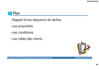 29/09/2016
90
Formation MDT (Microsoft Deployment Toolkit) 2013 U2 alphorm.com™©
Plan
•Rappel d’une séquence de tâches
•Les propriétés
•Les conditions
•Les cibles des clients
 