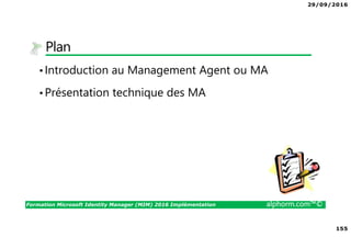 29/09/2016
155
Formation Microsoft Identity Manager (MIM) 2016 Implémentation alphorm.com™©
Plan
•Introduction au Management Agent ou MA
•Présentation technique des MA
 