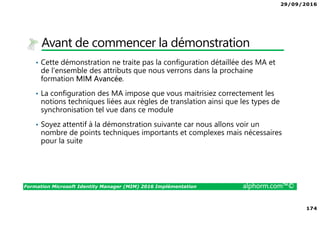 29/09/2016
12
Formation Microsoft Identity Manager (MIM) 2016 Implémentation alphorm.com™©
Plan
• Mon poste de travail
• Tableau des serveurs du lab
• Configuration VMWare
• Les références des ressources logicielles
• Les liens utiles
 