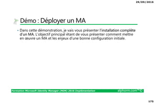 29/09/2016
12
Formation Microsoft Identity Manager (MIM) 2016 Implémentation alphorm.com™©
Plan
• Mon poste de travail
• Tableau des serveurs du lab
• Configuration VMWare
• Les références des ressources logicielles
• Les liens utiles
 