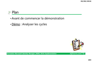 29/09/2016
183
Formation Microsoft Identity Manager (MIM) 2016 Implémentation alphorm.com™©
Plan
•Avant de commencer la démonstration
•Démo : Analyser les cycles
 
