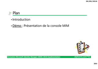 29/09/2016
203
Formation Microsoft Identity Manager (MIM) 2016 Implémentation alphorm.com™©
Plan
•Introduction
•Démo : Présentation de la console MIM
 