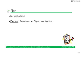 29/09/2016
213
Formation Microsoft Identity Manager (MIM) 2016 Implémentation alphorm.com™©
Plan
•Introduction
•Démo : Provision et Synchronisation
 