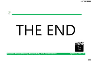 29/09/2016
223
Formation Microsoft Identity Manager (MIM) 2016 Implémentation alphorm.com™©
THE ENDThe image part with relationship ID rId3 was not found in the file.
 