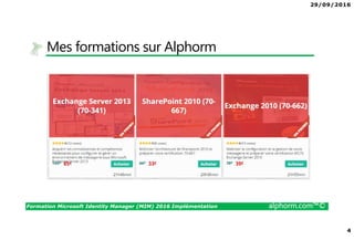 29/09/2016
4
Formation Microsoft Identity Manager (MIM) 2016 Implémentation alphorm.com™©
Mes formations sur Alphorm
 