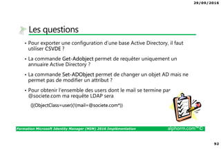 29/09/2016
6
Formation Microsoft Identity Manager (MIM) 2016 Implémentation alphorm.com™©
Cursus MIM 2016 sur Alphorm
Implémentation Configuration Exploitation
 