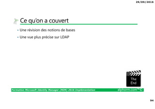 29/09/2016
6
Formation Microsoft Identity Manager (MIM) 2016 Implémentation alphorm.com™©
Cursus MIM 2016 sur Alphorm
Implémentation Configuration Exploitation
 
