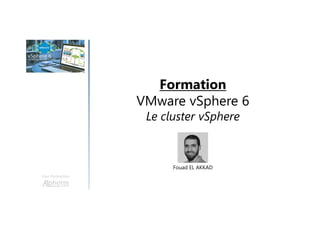 Formation
VMware vSphere 6
Le cluster vSphere
Une formation
Fouad EL AKKAD
 