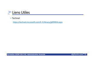 Formation SCOM 2012 R2, Administration Avancée alphorm.com™©
Liens Utiles
• Technet
https://technet.microsoft.com/fr-fr/library/jj899854.aspx
 