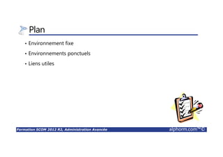 Formation SCOM 2012 R2, Administration Avancée alphorm.com™©
Plan
• Environnement fixe
• Environnements ponctuels
• Liens utiles
 