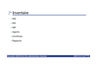 Formation SCOM 2012 R2, Administration Avancée alphorm.com™©
Inventaire
• MG
• MS
• MP
• Agents
• Certificats
• Rapports
 