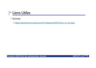 Formation SCOM 2012 R2, Administration Avancée alphorm.com™©
Liens Utiles
• Technet
https://technet.microsoft.com/fr-fr/library/hh457612(v=sc.12).aspx
 