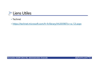 Formation SCOM 2012 R2, Administration Avancée alphorm.com™©
Liens Utiles
• Technet
• https://technet.microsoft.com/fr-fr/library/hh205987(v=sc.12).aspx
 