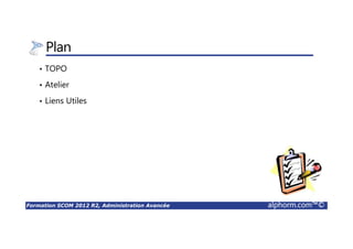 Formation SCOM 2012 R2, Administration Avancée alphorm.com™©
Plan
• TOPO
• Atelier
• Liens Utiles
 