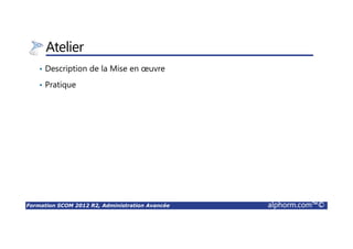 Formation SCOM 2012 R2, Administration Avancée alphorm.com™©
Atelier
• Description de la Mise en œuvre
• Pratique
 