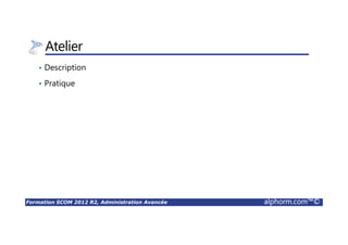 Formation SCOM 2012 R2, Administration Avancée alphorm.com™©
Atelier
• Description
• Pratique
 