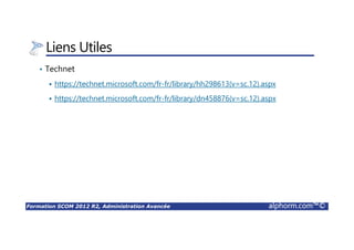 Formation SCOM 2012 R2, Administration Avancée alphorm.com™©
Rapports
• Serveur Rapports
• Principales Opérations sur les rapports:
Créer
Exécuter
Exporter/Importer
Planifier
Sauvegarder
Etc.
 