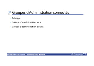 Formation SCOM 2012 R2, Administration Avancée alphorm.com™©
Vues Applicatives
• Applications Distribuées
Gestion de l’application comme un service
Vue SCOM de l’application
 