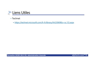 Formation SCOM 2012 R2, Administration Avancée alphorm.com™©
Liens Utiles
• Technet
https://technet.microsoft.com/fr-fr/library/hh230698(v=sc.12).aspx
 