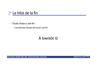 Formation SCOM 2012 R2, Administration Avancée alphorm.com™©
Le Mot de la fin
• Toute chose a une fin:
Les bonnes choses ont aussi une fin
À bientôt ☺
 