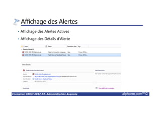 Formation SCOM 2012 R2, Administration Avancée alphorm.com™©
Affichage des Alertes
• Affichage des Alertes Actives
• Affichage des Détails d’Alerte
 