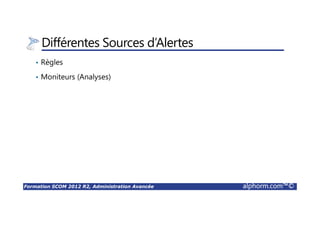 Formation SCOM 2012 R2, Administration Avancée alphorm.com™©
Différentes Sources d’Alertes
• Règles
• Moniteurs (Analyses)
 