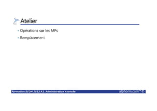 Formation SCOM 2012 R2, Administration Avancée alphorm.com™©
Atelier
• Opérations sur les MPs
• Remplacement
 