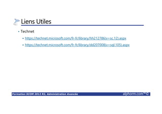 Formation SCOM 2012 R2, Administration Avancée alphorm.com™©
Liens Utiles
• Technet
https://technet.microsoft.com/fr-fr/library/hh212786(v=sc.12).aspx
https://technet.microsoft.com/fr-fr/library/dd207008(v=sql.105).aspx
 