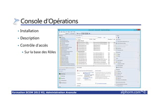 Formation SCOM 2012 R2, Administration Avancée alphorm.com™©
Console d’Opérations
• Installation
• Description
• Contrôle d’accès
Sur la base des Rôles
 